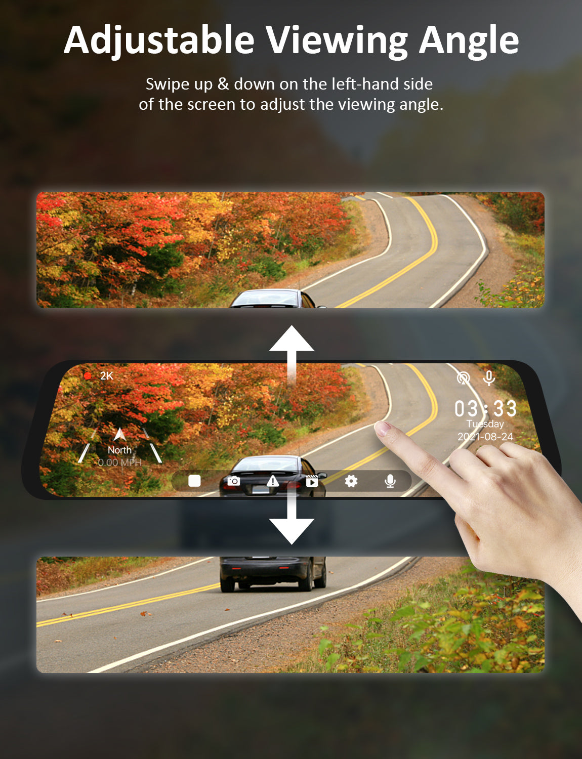Users can adjust the view angle of the dash cam by swiping up and down on the screen with hands.