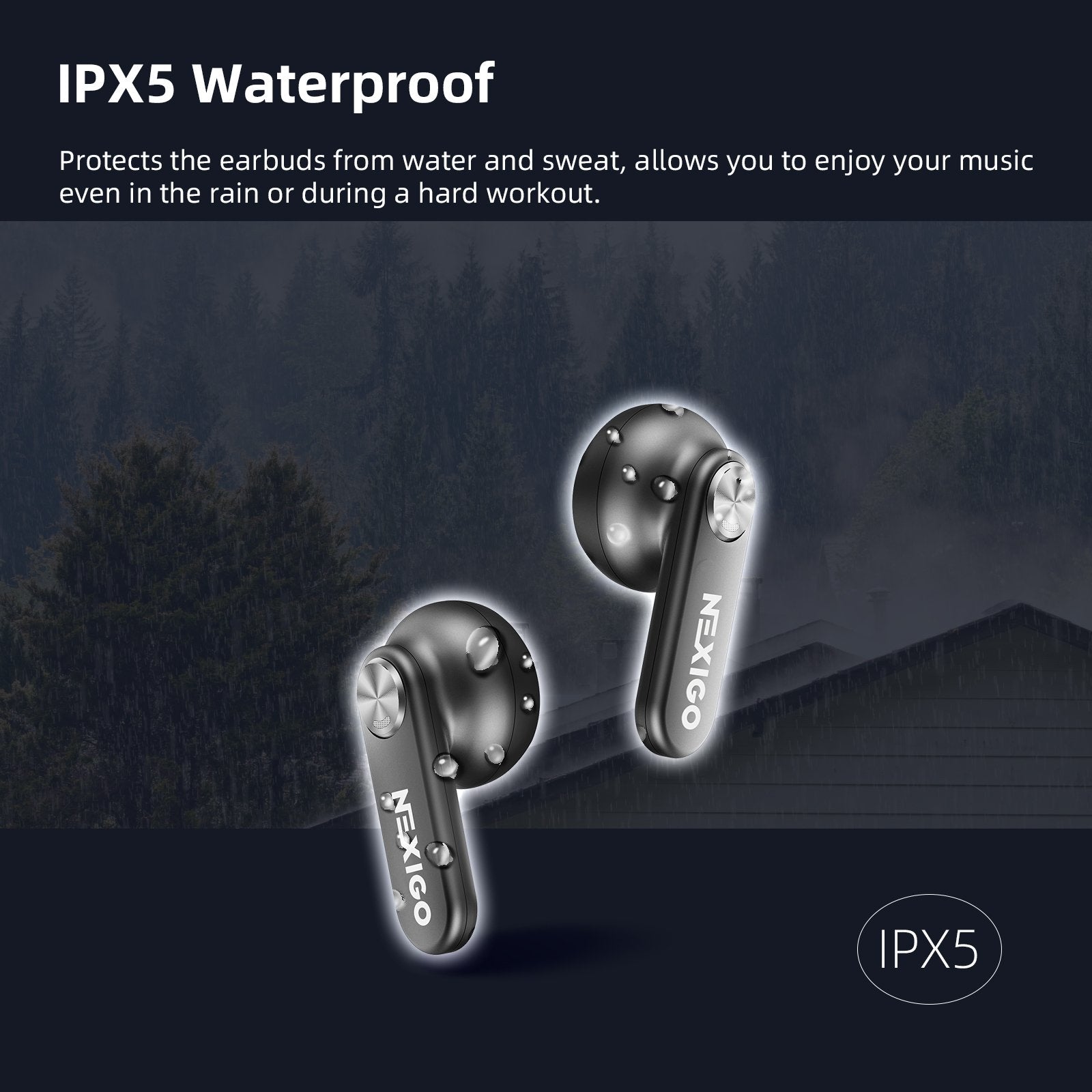 IPX5 water resistance rating protects the earbuds from water and sweat damage. 